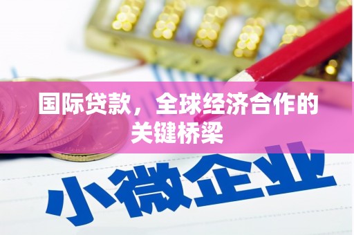 德安国际贷款，全球经济合作的关键桥梁