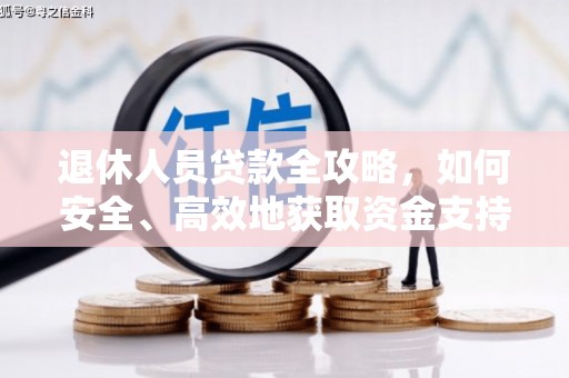 德安退休人员贷款全攻略，如何安全、高效地获取资金支持