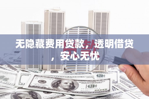 德安无隐藏费用贷款，透明借贷，安心无忧