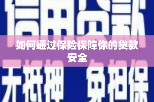 德安如何通过保险保障你的贷款安全