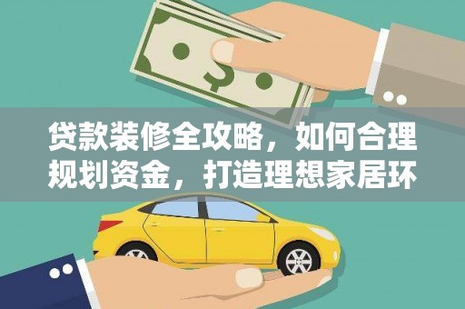 德安贷款装修全攻略，如何合理规划资金，打造理想家居环境