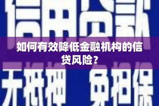 德安如何有效降低金融机构的信贷风险？