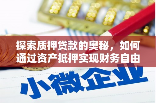 德安探索质押贷款的奥秘，如何通过资产抵押实现财务自由