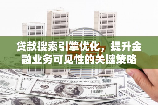 德安贷款搜索引擎优化，提升金融业务可见性的关键策略