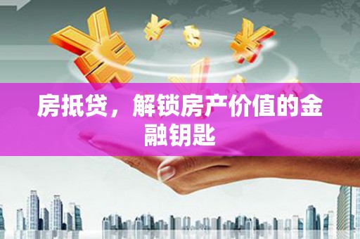 德安房抵贷，解锁房产价值的金融钥匙