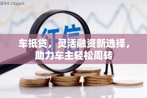 德安车抵贷，灵活融资新选择，助力车主轻松周转