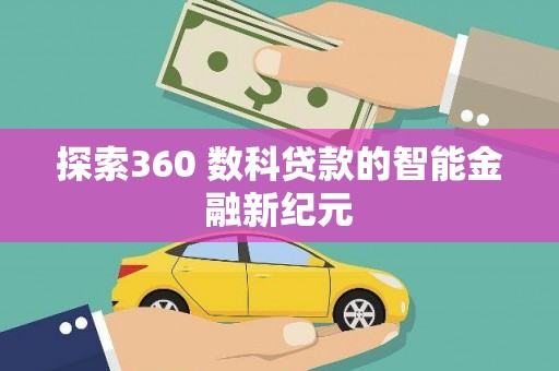 德安探索360 数科贷款的智能金融新纪元