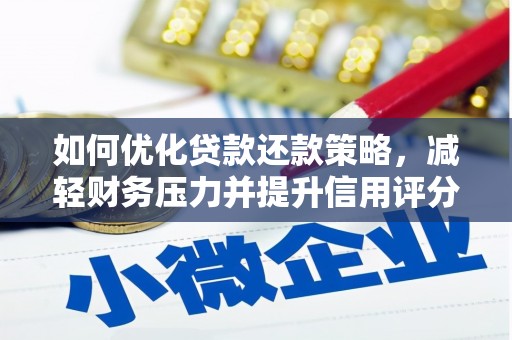 德安如何优化贷款还款策略，减轻财务压力并提升信用评分