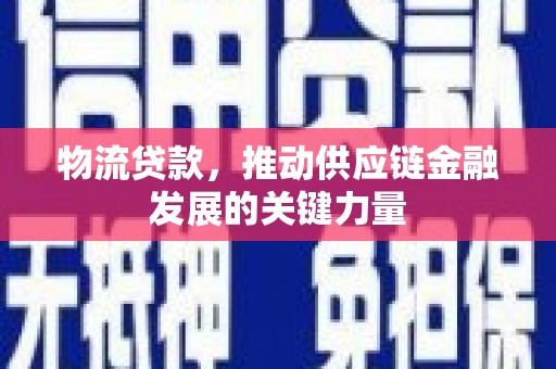 德安物流贷款，推动供应链金融发展的关键力量