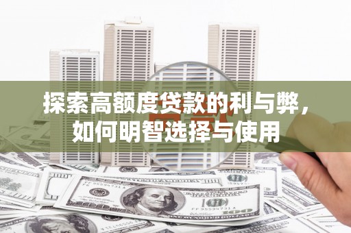德安探索高额度贷款的利与弊，如何明智选择与使用