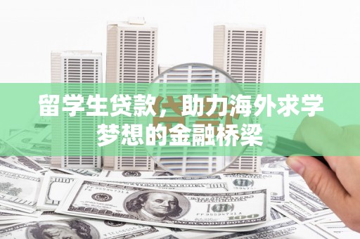 德安留学生贷款，助力海外求学梦想的金融桥梁
