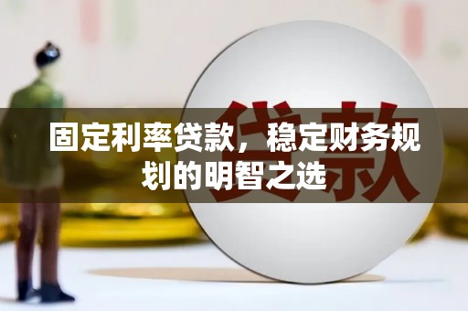 德安固定利率贷款，稳定财务规划的明智之选