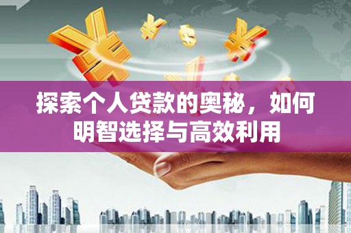 德安探索个人贷款的奥秘，如何明智选择与高效利用