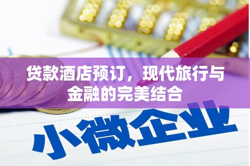 德安贷款酒店预订，现代旅行与金融的完美结合