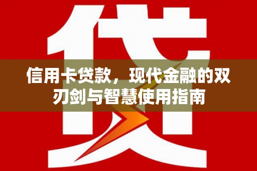 德安信用卡贷款，现代金融的双刃剑与智慧使用指南