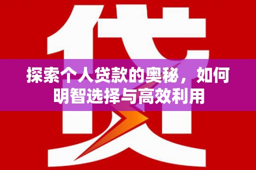 德安探索个人贷款的奥秘，如何明智选择与高效利用