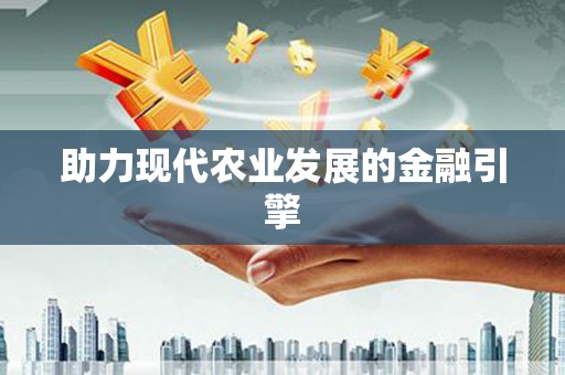 德安助力现代农业发展的金融引擎