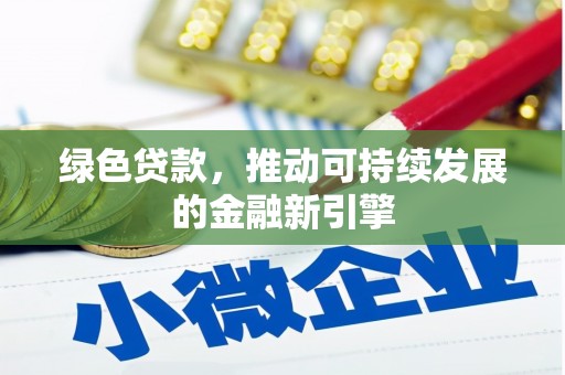 德安绿色贷款，推动可持续发展的金融新引擎