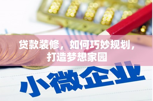 德安贷款装修，如何巧妙规划，打造梦想家园