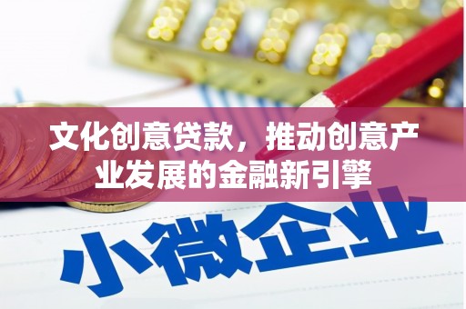 德安文化创意贷款，推动创意产业发展的金融新引擎