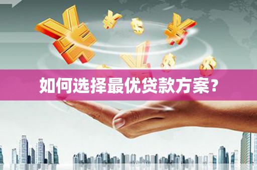 德安如何选择最优贷款方案？