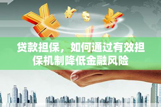 德安贷款担保，如何通过有效担保机制降低金融风险
