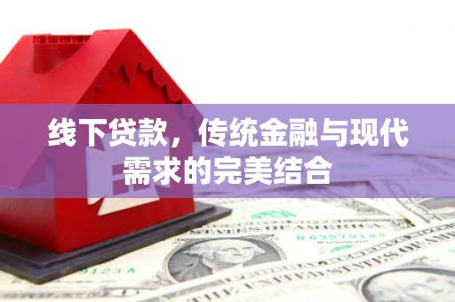 德安线下贷款，传统金融与现代需求的完美结合