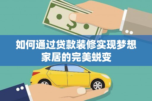 德安如何通过贷款装修实现梦想家居的完美蜕变