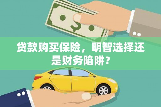 德安贷款购买保险，明智选择还是财务陷阱？