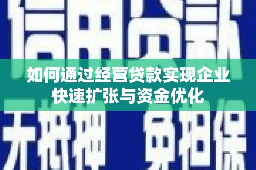 德安如何通过经营贷款实现企业快速扩张与资金优化