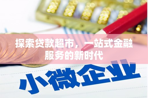 德安探索贷款超市，一站式金融服务的新时代