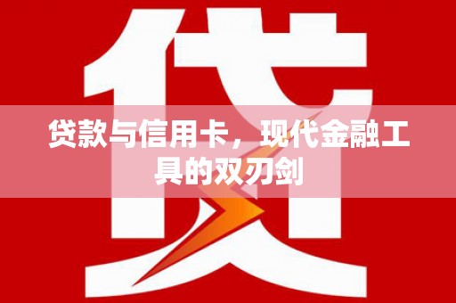 德安贷款与信用卡，现代金融工具的双刃剑