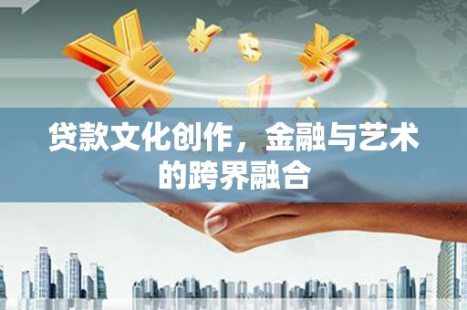 德安贷款文化创作，金融与艺术的跨界融合