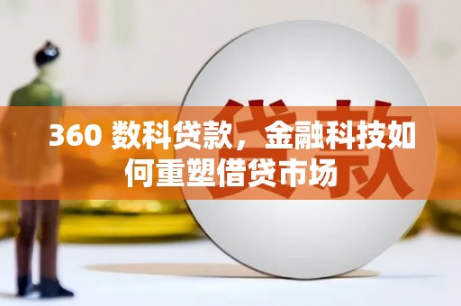 德安360 数科贷款，金融科技如何重塑借贷市场