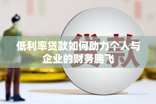 德安低利率贷款如何助力个人与企业的财务腾飞