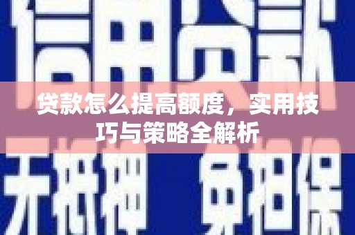 德安贷款怎么提高额度，实用技巧与策略全解析