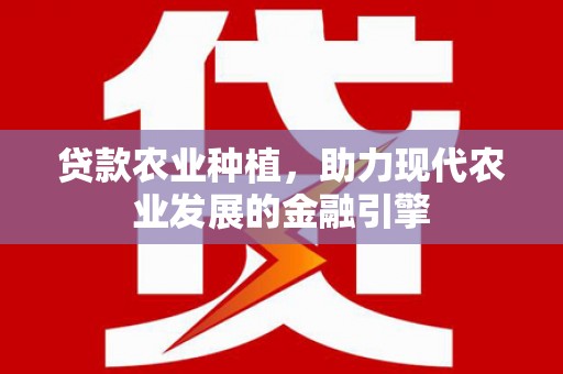德安贷款农业种植，助力现代农业发展的金融引擎
