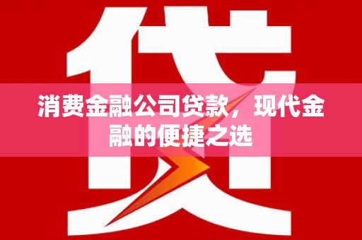 德安消费金融公司贷款，现代金融的便捷之选