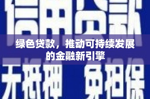 德安绿色贷款，推动可持续发展的金融新引擎