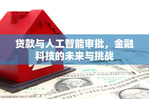 德安贷款与人工智能审批，金融科技的未来与挑战