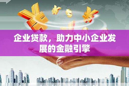 德安企业贷款，助力中小企业发展的金融引擎