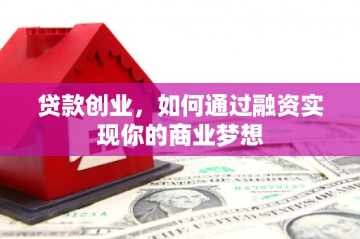 德安贷款创业，如何通过融资实现你的商业梦想