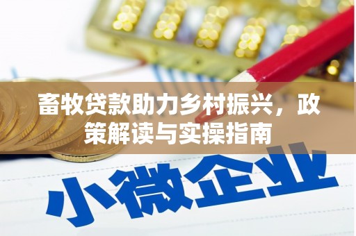 德安畜牧贷款助力乡村振兴，政策解读与实操指南