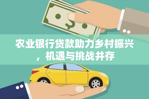 德安农业银行贷款助力乡村振兴，机遇与挑战并存