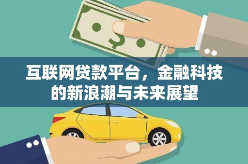 德安互联网贷款平台，金融科技的新浪潮与未来展望