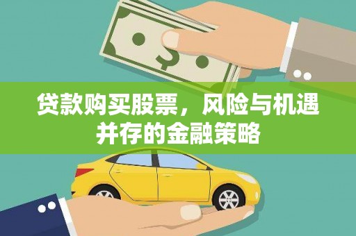 德安贷款购买股票，风险与机遇并存的金融策略