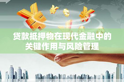 德安贷款抵押物在现代金融中的关键作用与风险管理