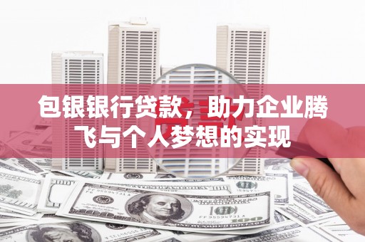 德安包银银行贷款，助力企业腾飞与个人梦想的实现