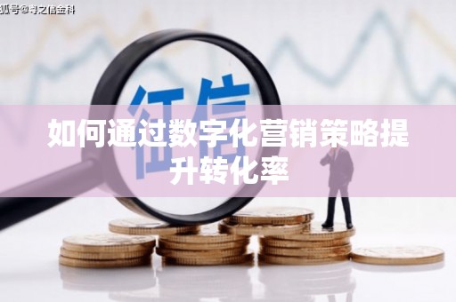 德安如何通过数字化营销策略提升转化率