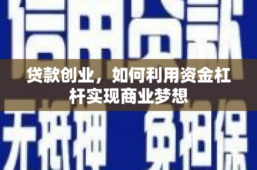 德安贷款创业，如何利用资金杠杆实现商业梦想